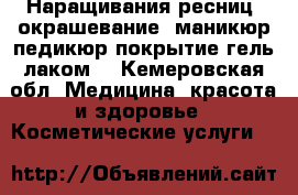 Наращивания ресниц, окрашевание, маникюр педикюр покрытие гель лаком  - Кемеровская обл. Медицина, красота и здоровье » Косметические услуги   